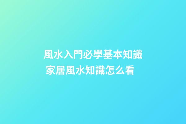 風水入門必學基本知識 家居風水知識怎么看